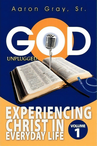 God Unplugged: Experiencing Christ In Everyday Life, De Aaron Gray., Vol. 1. Editorial Authorhouse, Tapa Blanda En Inglés