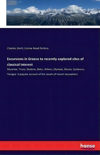 Excursions In Greece To Recently Explored Sites Of Classical Interest : Mycenae, Tiryns, Dodona, ..., De Charles Diehl. Editorial Hansebooks, Tapa Blanda En Inglés