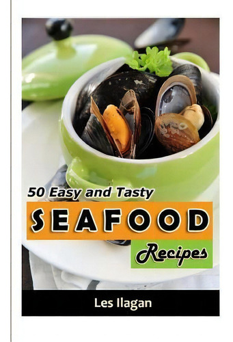 Seafood : 50 Easy And Tasty Seafood Recipes For Your Everyday Meals, De Les Ilagan. Editorial Createspace Independent Publishing Platform, Tapa Blanda En Inglés