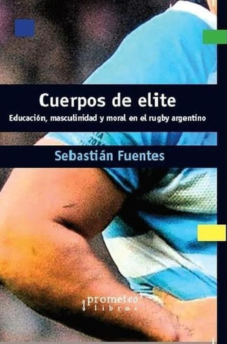 Cuerpos De Elite - Educacion, Masculinidad Y Moral En Rugby