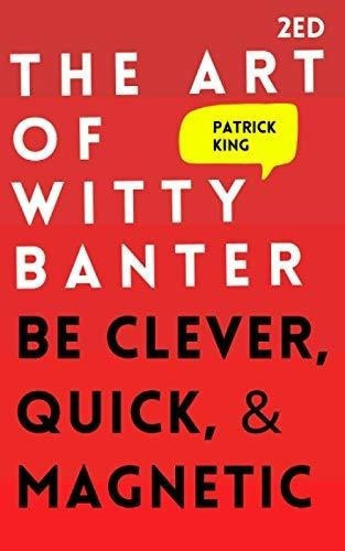 The Art Of Witty Banter Be Clever, Quick, And Ma, de King, Patrick. Editorial Independently Published en inglés