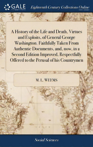 A History Of The Life And Death, Virtues And Exploits, Of General George Washington. Faithfully T..., De Weems, M. L.. Editorial Gale Ecco Print Ed, Tapa Dura En Inglés