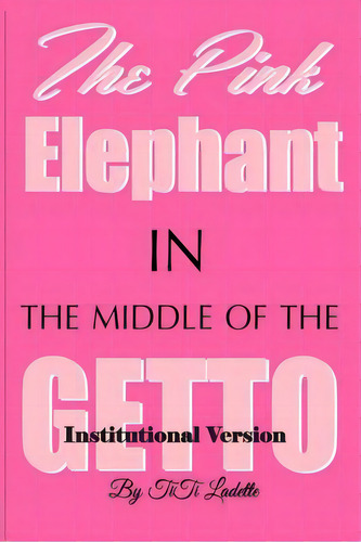 The Pink Elephant In The Middle Of The Getto-institutional Version: My Journey Through Childhood ..., De Ladette, Titi. Editorial Createspace, Tapa Blanda En Inglés