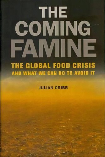 The Coming Famine : The Global Food Crisis And What We Can Do To Avoid It, De Julian Cribb. Editorial University Of California Press, Tapa Dura En Inglés