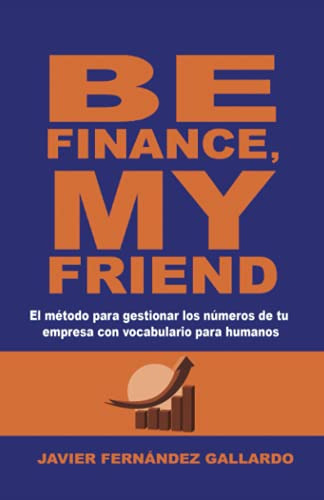 Be Finance My Friend: El Metodo Para Gestionar Los Numeros D