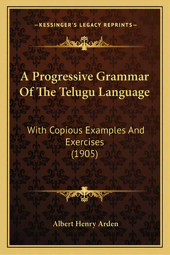 A Progressive Grammar Of The Telugu Language: With Copious Examples And Exercises (1905), De Arden, Albert Henry. Editorial Kessinger Pub Llc, Tapa Blanda En Inglés