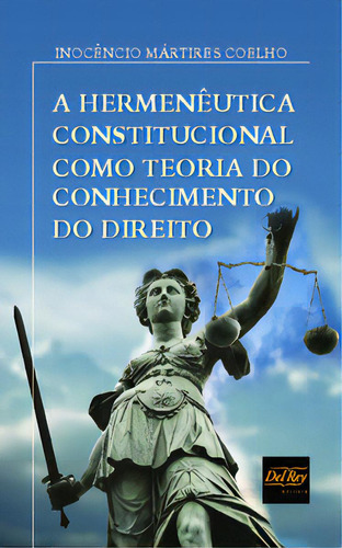 A Hermenêutica Constitucional Como Teoria Do Conhecimento Do Direito, De Coelho Mártires. Editora Del Rey, Capa Mole Em Português, 2019