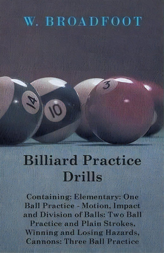 Billiard Practice Drills - Containing : Elementry: One Ball Practice - Motion, Impact And Divisio..., De W. Broadfoot. Editorial Read Books, Tapa Blanda En Inglés