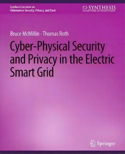Cyber-physical Security And Privacy In The Electric Smart Grid, De Bruce Mcmillin. Synthesis Lectures On Information Security, Privacy, And Trust, Vol. 1. Editorial Springer, Tapa Blanda En Inglés
