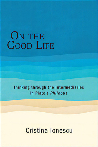 On The Good Life: Thinking Through The Intermediaries In Plato's Philebus, De Ionescu, Cristina. Editorial St Univ Of New York Pr, Tapa Blanda En Inglés