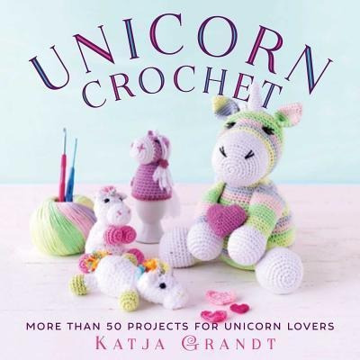 Unicorn Crochet : 50 Totally Cute Projects! - Kat (hardback)