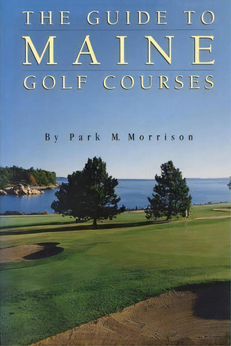 The Guide To Maine Golf Courses, De Park M. Morrison. Editorial Rowman Littlefield, Tapa Blanda En Inglés