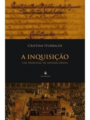 A Inquisição - Um Tribunal De Misericórdia ( C. Iturralde )