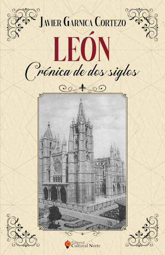 León, Crónica De Dos Siglos, De Javier Garnica Cortezo. Editorial Cultural Norte, Tapa Blanda En Español, 2020