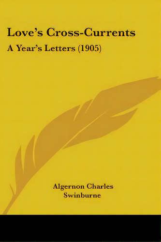 Love's Cross-currents: A Year's Letters (1905), De Swinburne, Algernon Charles. Editorial Kessinger Pub Llc, Tapa Blanda En Inglés