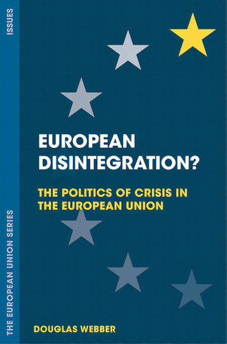 European Disintegration?: The Politics Of Crisis In The European Union, De Webber, Douglas. The European Union Series, Vol. 1. Editorial Bloomsbury 3pl, Tapa Blanda En Inglés