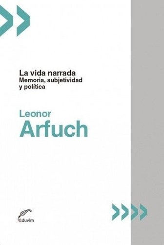 Vida narrada, La. - Leonor Arfuch: MEMORIA SUBJETIVIDAD Y POLITICA, de Leonor Arfuch. Editorial EDUVIM, edición 1 en español, 2018