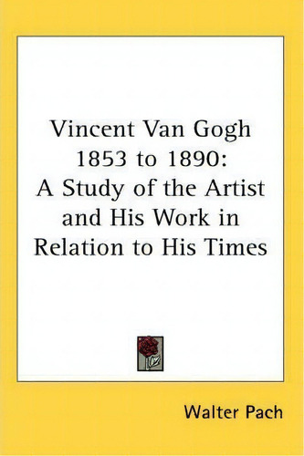 Vincent Van Gogh 1853 To 1890: A Study Of The Artist And His Work In Relation To His Times, De Walter Pach., Vol. 1. Editorial Kessinger Publishing Co, Tapa Blanda En Inglés