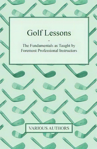 Golf Lessons - The Fundamentals As Taught By Foremost Professional Instructors, De Various. Editorial Read Books, Tapa Blanda En Inglés