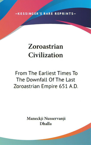 Zoroastrian Civilization: From The Earliest Times To The Downfall Of The Last Zoroastrian Empire ..., De Dhalla, Maneckji Nusservanji. Editorial Kessinger Pub Llc, Tapa Dura En Inglés