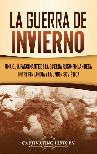 La Guerra De Invierno: Una Guãâa Fascinante De La Guerra Ruso-finlandesa Entre Finlandia Y La U..., De History, Captivating. Editorial Captivating History, Tapa Dura En Español