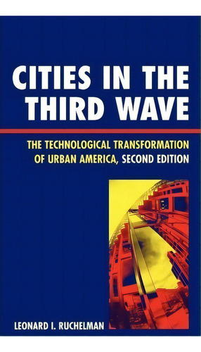 Cities In The Third Wave: The Technological Transformation Of Urban America, Second Edition, De Leonard I. Ruchelman., Vol. 1. Editorial Rowman Littlefield, Tapa Dura, Edición Second Edition En Inglés