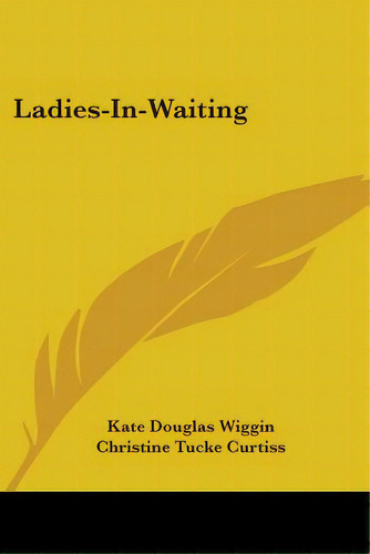 Ladies-in-waiting, De Wiggin, Kate Douglas. Editorial Kessinger Pub Llc, Tapa Blanda En Inglés