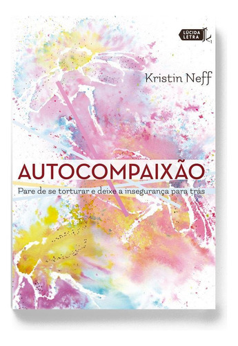 Autocompaixão: Pare de se torturar e deixe a insegurança pra trás, de Neff, Kristin. Editora Lúcida Letra Eireli ME, capa mole em português, 2017