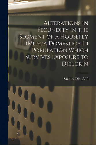 Alterations In Fecundity In The Segment Of A Housefly (musca Domestica L.) Population Which Survi..., De Afifi, Saad El Din. Editorial Hassell Street Pr, Tapa Blanda En Inglés