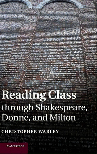 Reading Class Through Shakespeare, Donne, And Milton, De Christopher Warley. Editorial Cambridge University Press, Tapa Dura En Inglés