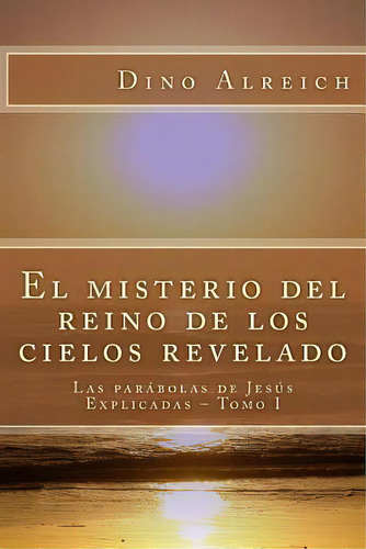 El Misterio Del Reino De Los Cielos Revelado, De Dino Alreich. Editorial Createspace Independent Publishing Platform, Tapa Blanda En Español