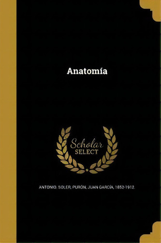 Anatom A, De Antonio Soler., Vol. 1. Editorial Scholar Select, Tapa Dura En Español