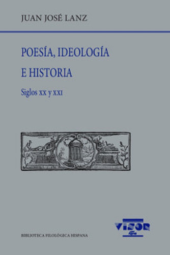 Poesia , Ideologia E Historia . Siglos Xx Y Xxi, De Lanz Juan Jose. Bib.filologica Hispana, Vol. 231. Editorial Visor, Tapa Blanda En Español, 2019