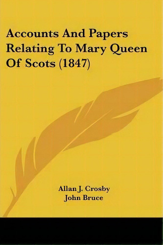 Accounts And Papers Relating To Mary Queen Of Scots (1847), De Allan J. Crosby. Editorial Kessinger Publishing Co, Tapa Blanda En Inglés