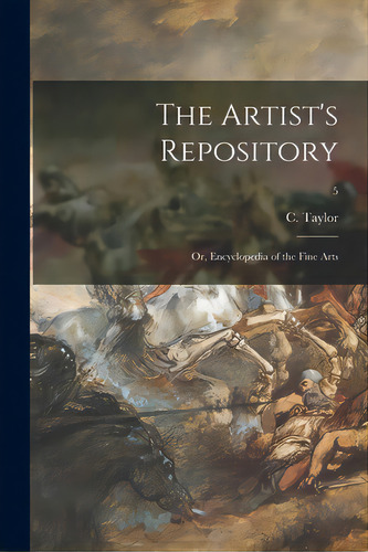 The Artist's Repository; Or, Encyclopedia Of The Fine Arts; 5, De Taylor, C. (charles) 1756-1823. Editorial Legare Street Pr, Tapa Blanda En Inglés