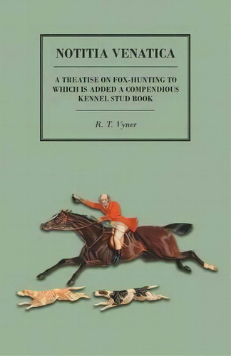 Notitia Venatica - A Treatise On Fox-hunting To Which Is Added A Compendious Kennel Stud Book, De R T Vyner. Editorial Read Country Books, Tapa Blanda En Inglés