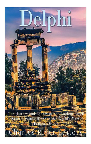 Delphi: The History Of The Ancient Greek Sanctuary And Home To The World's Most Famous Oracle, De Charles River Editors. Editorial Createspace, Tapa Blanda En Inglés