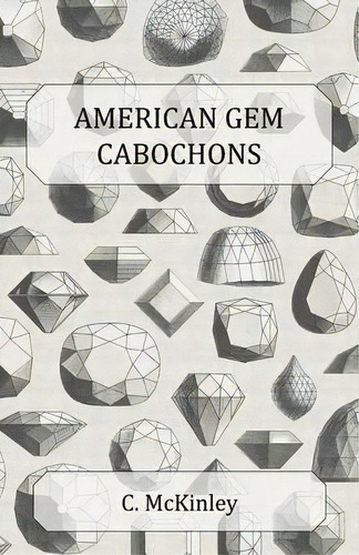 American Gem Cabochons - An Illustrated Handbook Of Domestic Semi-precious Stones Cut Unfacetted, De C. Mckinley., Vol. 1. Editorial Read Books, Tapa Blanda En Inglés