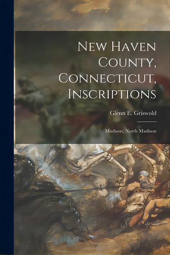 New Haven County, Connecticut, Inscriptions: Madison, North Madison, De Griswold, Glenn E. 1871-. Editorial Hassell Street Pr, Tapa Blanda En Inglés
