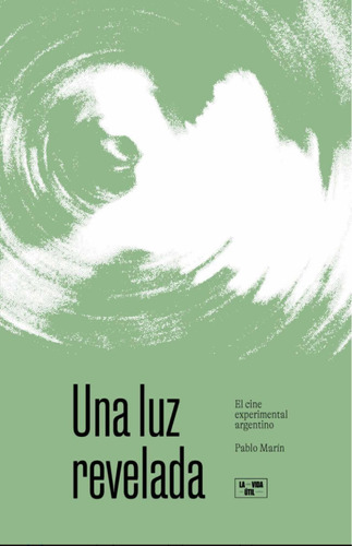 Una Luz Revelada. El Cine Experimental Argentino - P. Marín