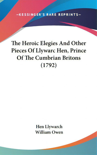 The Heroic Elegies And Other Pieces Of Llywarc Hen, Prince Of The Cumbrian Britons (1792), De Llywarch, Hen. Editorial Kessinger Pub Llc, Tapa Dura En Inglés
