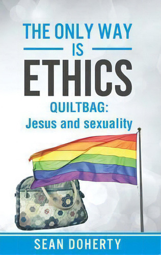 The Only Way Is Ethics: Quiltbag: Quiltbag: Jesus And Sexuality, De Sean Doherty., Vol. 1. Editorial Authentic Media, Tapa Blanda En Inglés