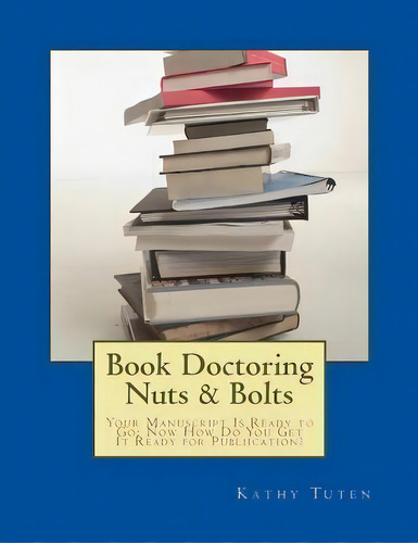 Book Doctoring Nuts & Bolts : Your Manuscript Is Ready To Go: Now How Do You Get It Ready For Pub..., De Kathy Tuten. Editorial Createspace Independent Publishing Platform, Tapa Blanda En Inglés
