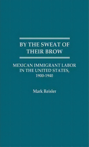 By The Sweat Of Their Brow, De Mark Reisler. Editorial Abc Clio, Tapa Dura En Inglés