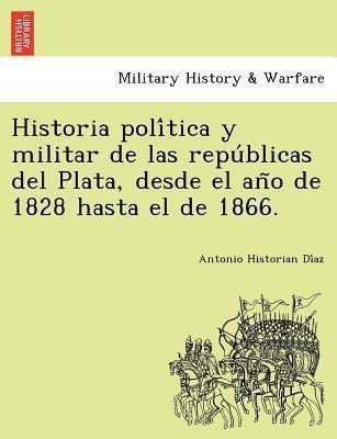Historia Poli Tica Y Militar De Las Repu Blicas Del Plata...