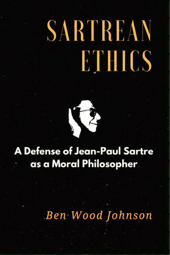 Sartrean Ethics: A Defense Of Jean-paul Sartre As A Moral Philosopher, De Johnson, Ben Wood. Editorial Lightning Source Inc, Tapa Blanda En Inglés