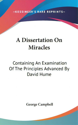 A Dissertation On Miracles: Containing An Examination Of The Principles Advanced By David Hume, De Campbell, George. Editorial Kessinger Pub Llc, Tapa Dura En Inglés