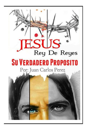 Libro: Jesus Rey De Reyes.: Su Verdadero Proposito (spanish