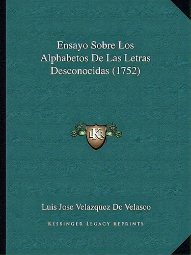 Ensayo Sobre Los Alphabetos De Las Letras Desconocidas (1752), De Luis Jose Velazquez De Velasco. Editorial Kessinger Publishing, Tapa Blanda En Español