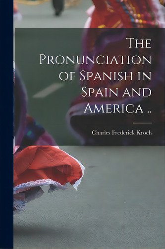 The Pronunciation Of Spanish In Spain And America .., De Kroeh, Charles Frederick 1846-. Editorial Legare Street Pr, Tapa Blanda En Inglés